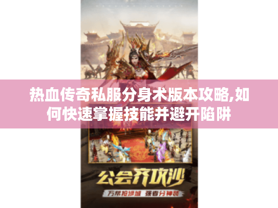 热血传奇私服分身术版本攻略,如何快速掌握技能并避开陷阱 热血传奇私服分身术版本攻略,如何快速掌握技能并避开陷阱