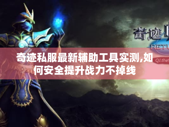 奇迹私服最新辅助工具实测,如何安全提升战力不掉线 奇迹私服最新辅助工具实测,如何安全提升战力不掉线