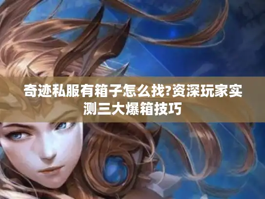 奇迹私服有箱子怎么找?资深玩家实测三大爆箱技巧