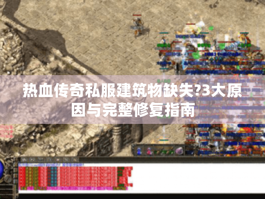 热血传奇私服建筑物缺失?3大原因与完整修复指南 热血传奇私服建筑物缺失?3大原因与完整修复指南