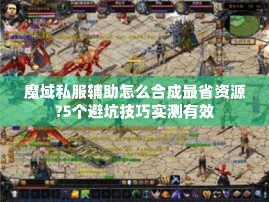 魔域私服辅助怎么合成最省资源?5个避坑技巧实测有效 魔域私服辅助怎么合成最省资源?5个避坑技巧实测有效