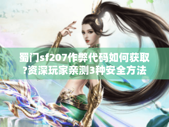 蜀门sf207作弊代码如何获取?资深玩家亲测3种安全方法