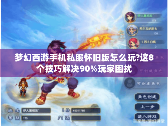 梦幻西游手机私服怀旧版怎么玩?这8个技巧解决90%玩家困扰 梦幻西游手机私服怀旧版怎么玩?这8个技巧解决90%玩家困扰