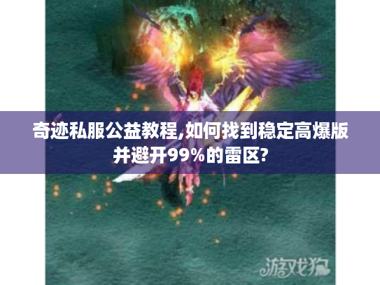 奇迹私服公益教程,如何找到稳定高爆版并避开99%的雷区?