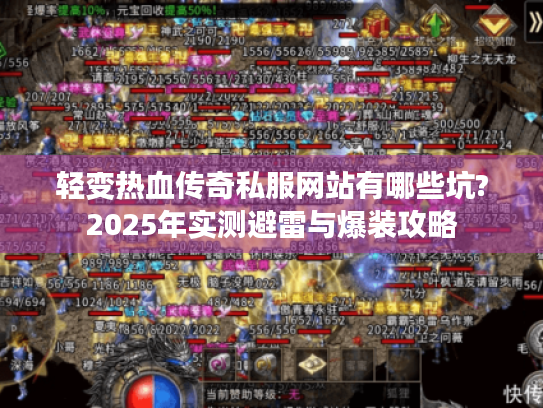 轻变热血传奇私服网站有哪些坑?2025年实测避雷与爆装攻略 轻变热血传奇私服网站有哪些坑?2025年实测避雷与爆装攻略
