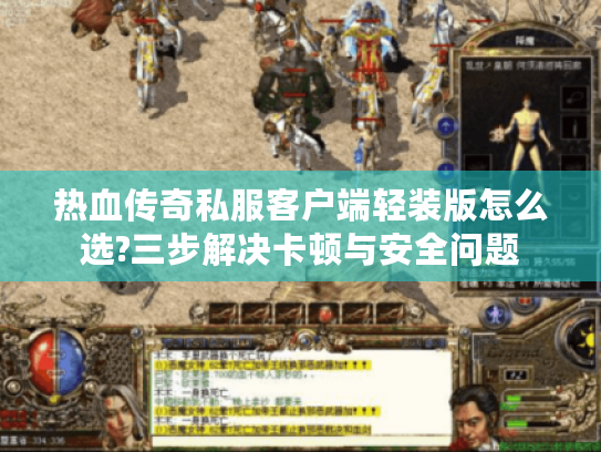 热血传奇私服客户端轻装版怎么选?三步解决卡顿与安全问题 热血传奇私服客户端轻装版怎么选?三步解决卡顿与安全问题
