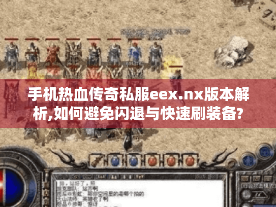 手机热血传奇私服eex.nx版本解析,如何避免闪退与快速刷装备? 手机热血传奇私服eex.nx版本解析,如何避免闪退与快速刷装备?