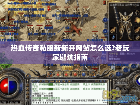 热血传奇私服新新开网站怎么选?老玩家避坑指南