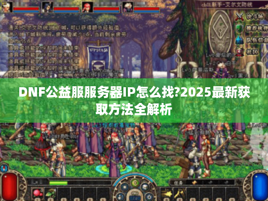 DNF公益服服务器IP怎么找?2025最新获取方法全解析 DNF公益服服务器IP怎么找?2025最新获取方法全解析