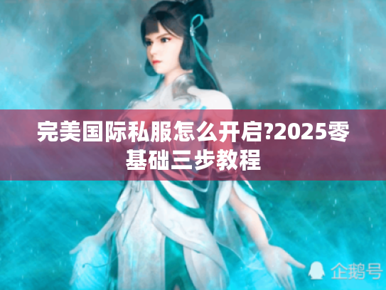 完美国际私服怎么开启?2025零基础三步教程 完美国际私服怎么开启?2025零基础三步教程