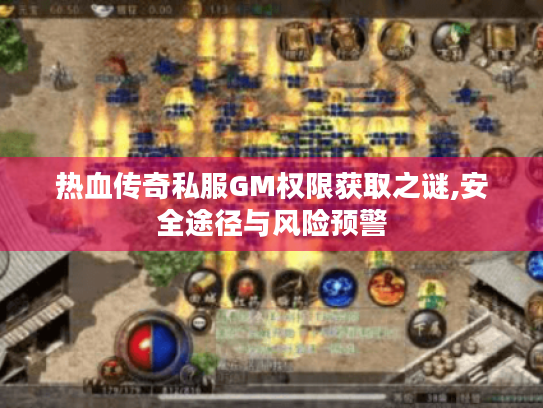 热血传奇私服GM权限获取之谜,安全途径与风险预警 热血传奇私服GM权限获取之谜,安全途径与风险预警