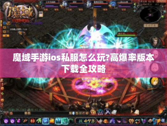 魔域手游ios私服怎么玩?高爆率版本下载全攻略