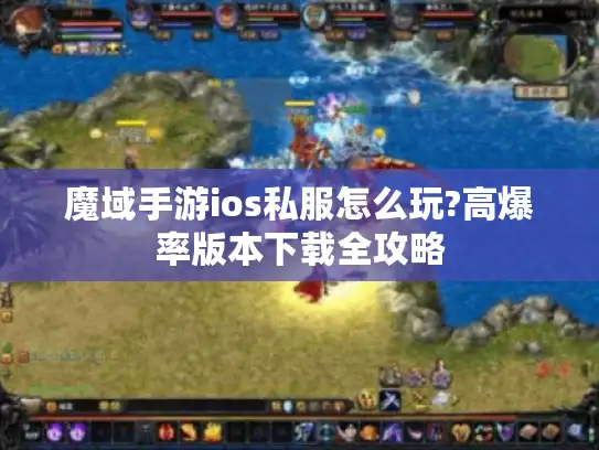 魔域手游ios私服怎么玩?高爆率版本下载全攻略