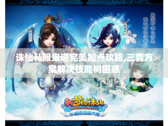 诛仙私服鬼道完美加点攻略,三套方案解决技能树困惑 诛仙私服鬼道完美加点攻略,三套方案解决技能树困惑
