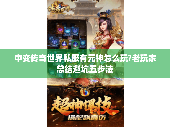 中变传奇世界私服有元神怎么玩?老玩家总结避坑五步法 中变传奇世界私服有元神怎么玩?老玩家总结避坑五步法