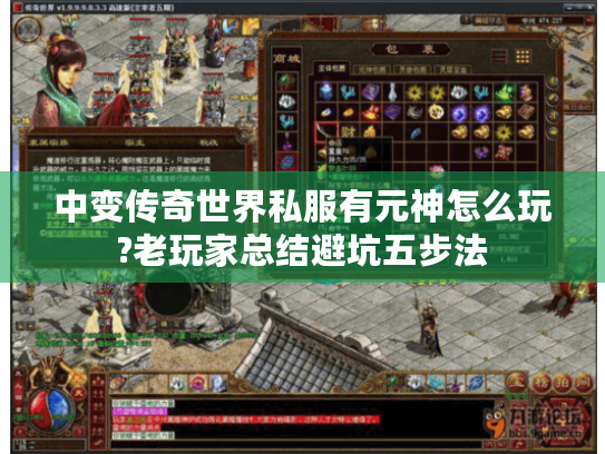 中变传奇世界私服有元神怎么玩?老玩家总结避坑五步法 中变传奇世界私服有元神怎么玩?老玩家总结避坑五步法
