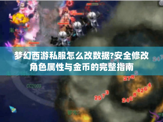 梦幻西游私服怎么改数据?安全修改角色属性与金币的完整指南 梦幻西游私服怎么改数据?安全修改角色属性与金币的完整指南