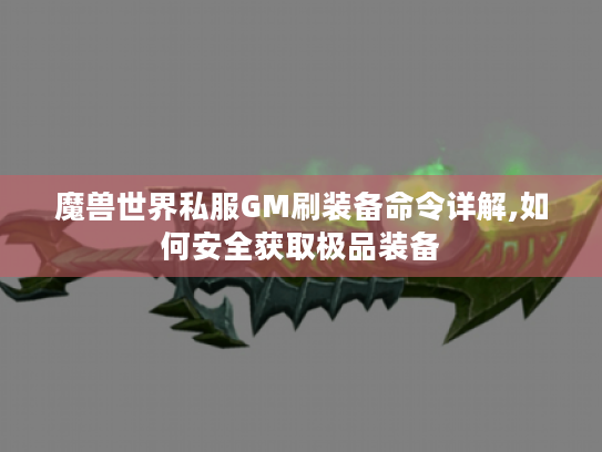 魔兽世界私服GM刷装备命令详解,如何安全获取极品装备