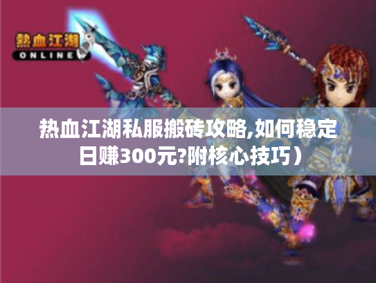 热血江湖私服搬砖攻略,如何稳定日赚300元?附核心技巧）