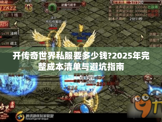 开传奇世界私服要多少钱?2025年完整成本清单与避坑指南 开传奇世界私服要多少钱?2025年完整成本清单与避坑指南