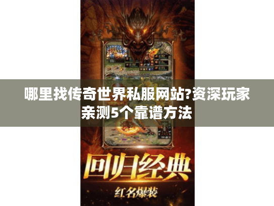 哪里找传奇世界私服网站?资深玩家亲测5个靠谱方法 哪里找传奇世界私服网站?资深玩家亲测5个靠谱方法