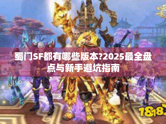 蜀门SF都有哪些版本?2025最全盘点与新手避坑指南 蜀门SF都有哪些版本?2025最全盘点与新手避坑指南