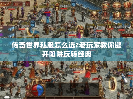 传奇世界私服怎么选?老玩家教你避开陷阱玩转经典 传奇世界私服怎么选?老玩家教你避开陷阱玩转经典