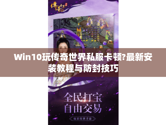 Win10玩传奇世界私服卡顿?最新安装教程与防封技巧 Win10玩传奇世界私服卡顿?最新安装教程与防封技巧