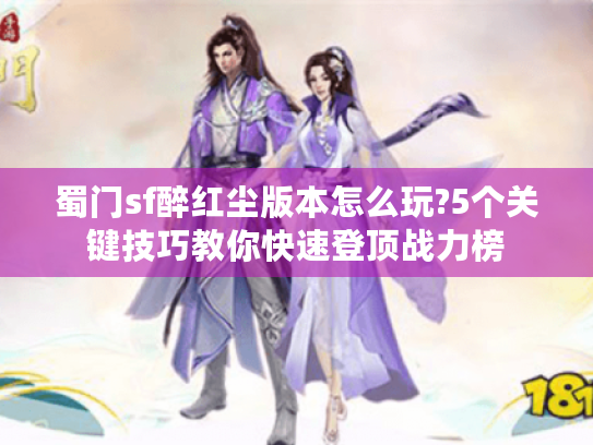 蜀门sf醉红尘版本怎么玩?5个关键技巧教你快速登顶战力榜 蜀门sf醉红尘版本怎么玩?5个关键技巧教你快速登顶战力榜