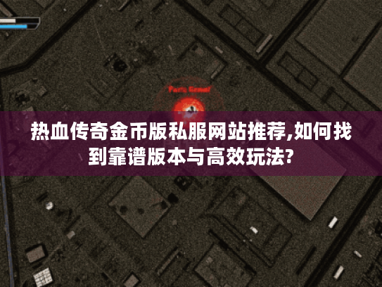 热血传奇金币版私服网站推荐,如何找到靠谱版本与高效玩法? 热血传奇金币版私服网站推荐,如何找到靠谱版本与高效玩法?
