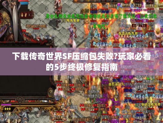 下载传奇世界SF压缩包失败?玩家必看的5步终极修复指南 下载传奇世界SF压缩包失败?玩家必看的5步终极修复指南