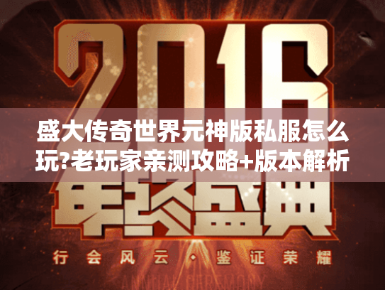 盛大传奇世界元神版私服怎么玩?老玩家亲测攻略+版本解析