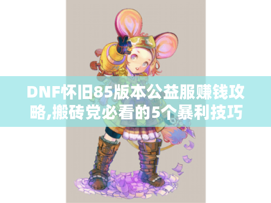 DNF怀旧85版本公益服赚钱攻略,搬砖党必看的5个暴利技巧 DNF怀旧85版本公益服赚钱攻略,搬砖党必看的5个暴利技巧