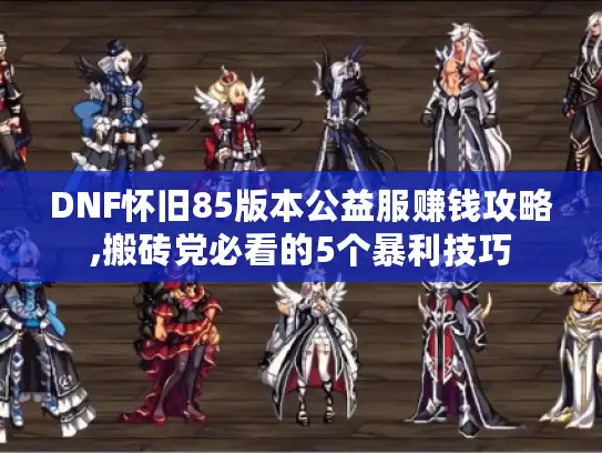 DNF怀旧85版本公益服赚钱攻略,搬砖党必看的5个暴利技巧 DNF怀旧85版本公益服赚钱攻略,搬砖党必看的5个暴利技巧