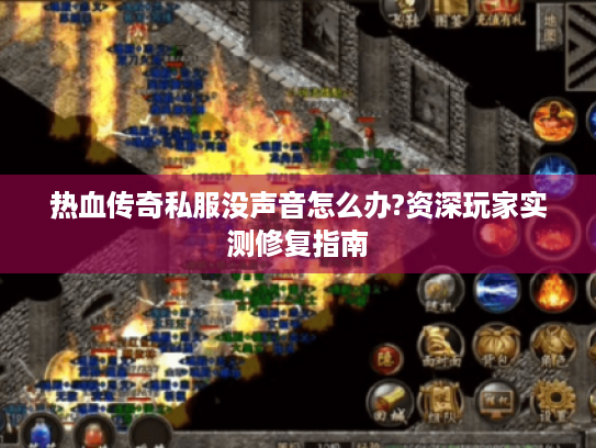 热血传奇私服没声音怎么办?资深玩家实测修复指南 热血传奇私服没声音怎么办?资深玩家实测修复指南