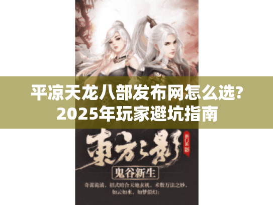 平凉天龙八部发布网怎么选?2025年玩家避坑指南