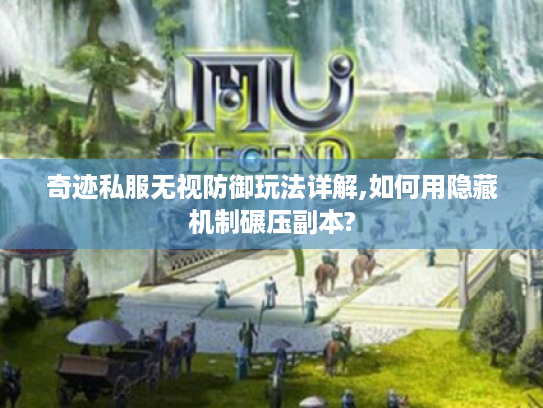 奇迹私服无视防御玩法详解,如何用隐藏机制碾压副本?