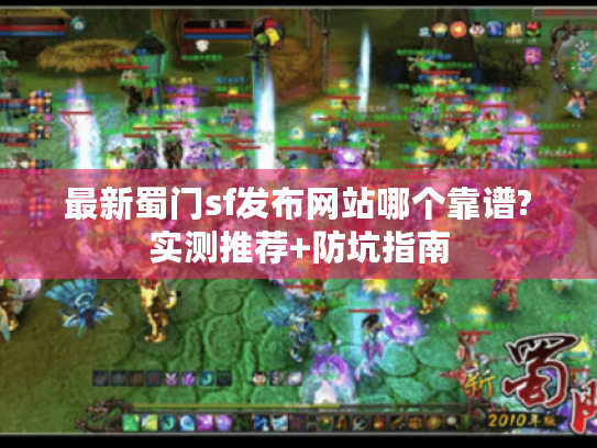 最新蜀门sf发布网站哪个靠谱?实测推荐+防坑指南 最新蜀门sf发布网站哪个靠谱?实测推荐+防坑指南