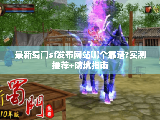 最新蜀门sf发布网站哪个靠谱?实测推荐+防坑指南 最新蜀门sf发布网站哪个靠谱?实测推荐+防坑指南
