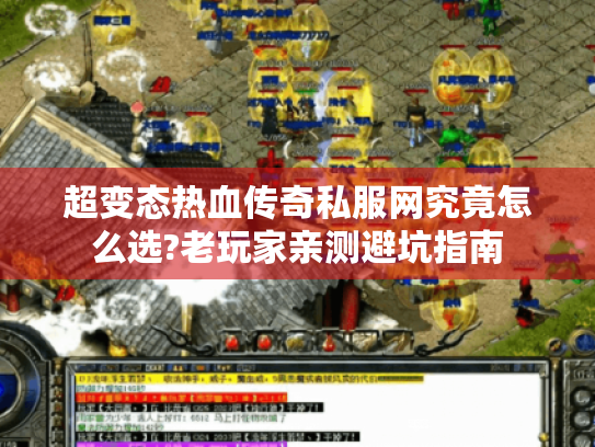 超变态热血传奇私服网究竟怎么选?老玩家亲测避坑指南 超变态热血传奇私服网究竟怎么选?老玩家亲测避坑指南