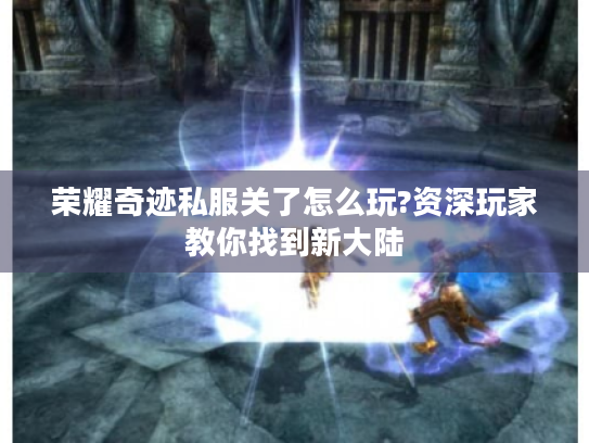 荣耀奇迹私服关了怎么玩?资深玩家教你找到新大陆