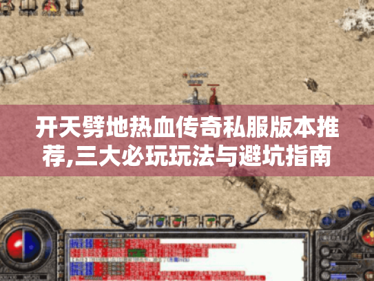 开天劈地热血传奇私服版本推荐,三大必玩玩法与避坑指南 开天劈地热血传奇私服版本推荐,三大必玩玩法与避坑指南