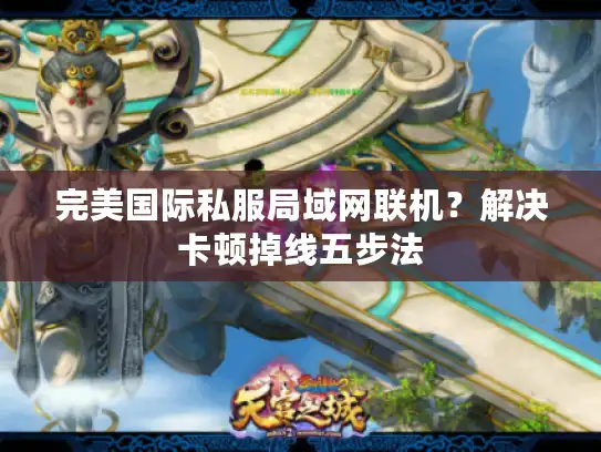 完美国际私服局域网联机?解决卡顿掉线五步法 完美国际私服局域网联机?解决卡顿掉线五步法