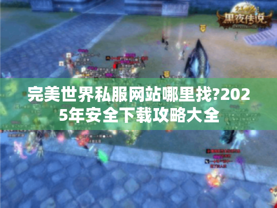 完美世界私服网站哪里找?2025年安全下载攻略大全 完美世界私服网站哪里找?2025年安全下载攻略大全