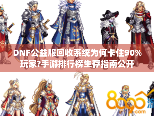 DNF公益服回收系统为何卡住90%玩家?手游排行榜生存指南公开 DNF公益服回收系统为何卡住90%玩家?手游排行榜生存指南公开