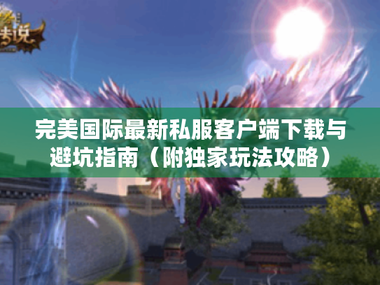 完美国际最新私服客户端下载与避坑指南（附独家玩法攻略）