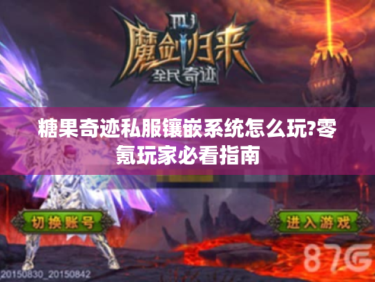 糖果奇迹私服镶嵌系统怎么玩?零氪玩家必看指南 糖果奇迹私服镶嵌系统怎么玩?零氪玩家必看指南