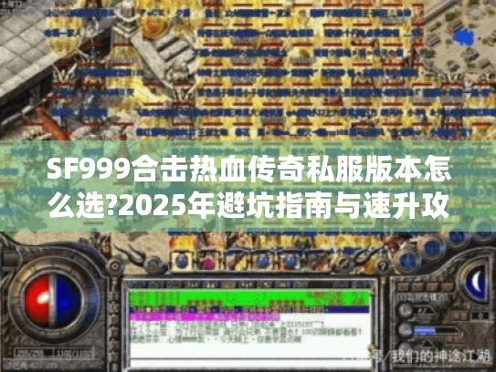 SF999合击热血传奇私服版本怎么选?2025年避坑指南与速升攻略 SF999合击热血传奇私服版本怎么选?2025年避坑指南与速升攻略