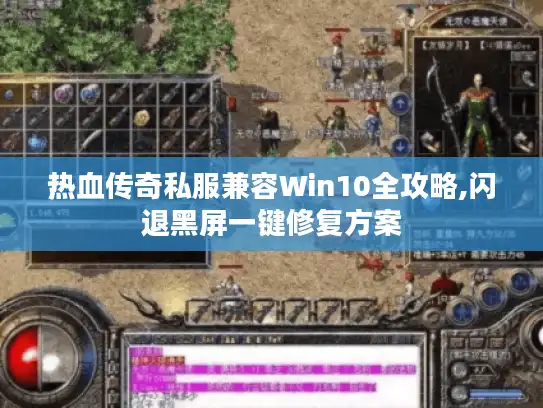 热血传奇私服兼容Win10全攻略,闪退黑屏一键修复方案