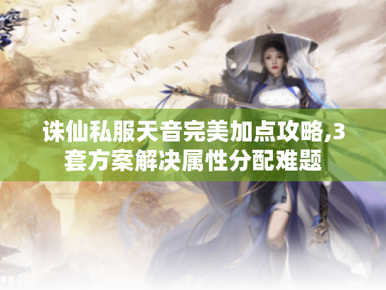 诛仙私服天音完美加点攻略,3套方案解决属性分配难题 诛仙私服天音完美加点攻略,3套方案解决属性分配难题